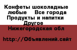 Конфеты шоколадные, любые. - Все города Продукты и напитки » Другое   . Нижегородская обл.